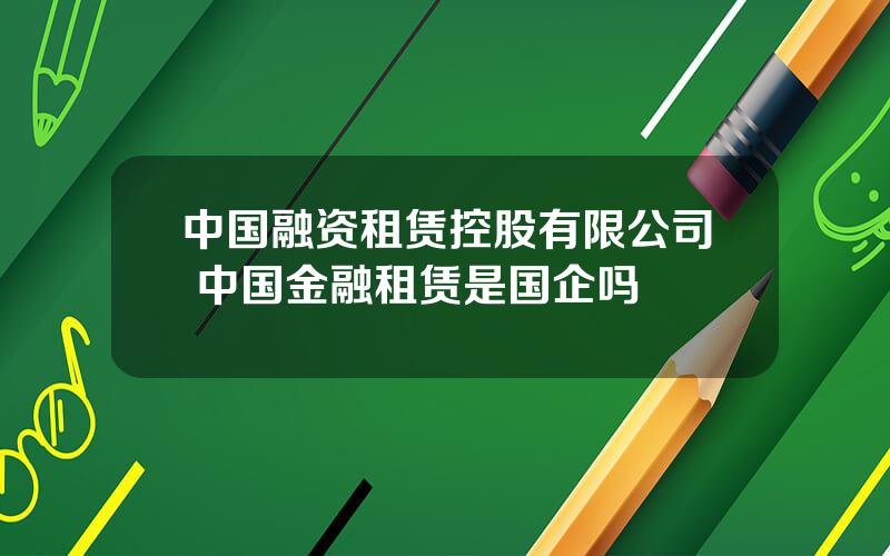 中国融资租赁控股有限公司 中国金融租赁是国企吗